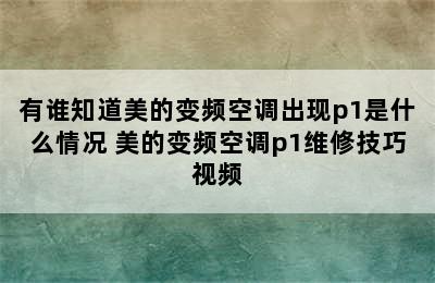 有谁知道美的变频空调出现p1是什么情况 美的变频空调p1维修技巧视频